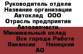 Руководитель отдела › Название организации ­ Автоклад, ООО › Отрасль предприятия ­ Автозапчасти › Минимальный оклад ­ 40 000 - Все города Работа » Вакансии   . Ненецкий АО